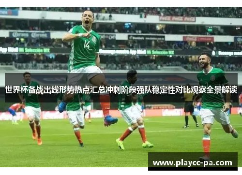 世界杯备战出线形势热点汇总冲刺阶段强队稳定性对比观察全景解读
