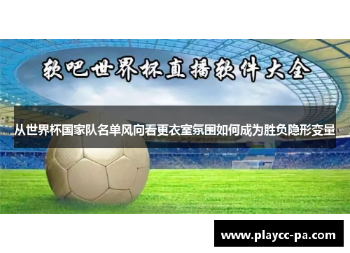 从世界杯国家队名单风向看更衣室氛围如何成为胜负隐形变量