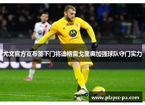尤文官方宣布签下门将迪格雷戈里奥加强球队守门实力