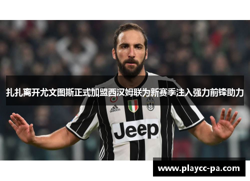 扎扎离开尤文图斯正式加盟西汉姆联为新赛季注入强力前锋助力
