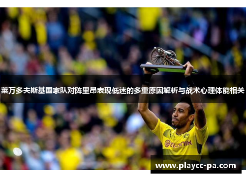 莱万多夫斯基国家队对阵里昂表现低迷的多重原因解析与战术心理体能相关