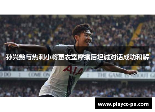 孙兴慜与热刺小将更衣室摩擦后坦诚对话成功和解 孙兴慜与热刺小将更衣室摩擦后坦诚对话成功和解