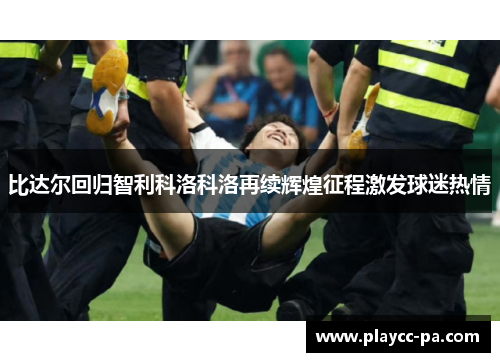 比达尔回归智利科洛科洛再续辉煌征程激发球迷热情 比达尔回归智利科洛科洛再续辉煌征程激发球迷热情