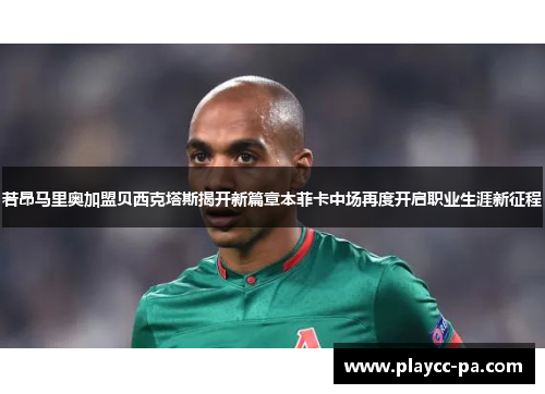 若昂马里奥加盟贝西克塔斯揭开新篇章本菲卡中场再度开启职业生涯新征程 若昂马里奥加盟贝西克塔斯揭开新篇章本菲卡中场再度开启职业生涯新征程