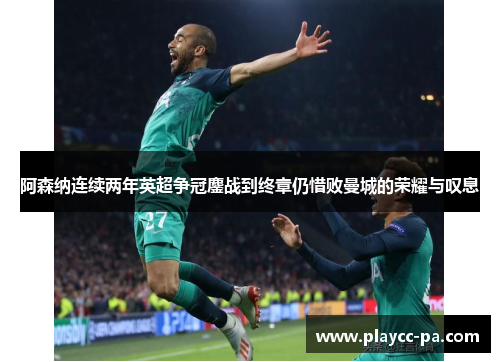 阿森纳连续两年英超争冠鏖战到终章仍惜败曼城的荣耀与叹息 阿森纳连续两年英超争冠鏖战到终章仍惜败曼城的荣耀与叹息