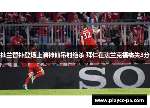 杜兰替补登场上演神仙吊射绝杀 拜仁在法兰克福痛失3分 杜兰替补登场上演神仙吊射绝杀 拜仁在法兰克福痛失3分