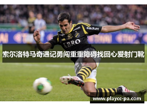 索尔洛特马奇遇记勇闯重重障碍找回心爱射门靴 索尔洛特马奇遇记勇闯重重障碍找回心爱射门靴