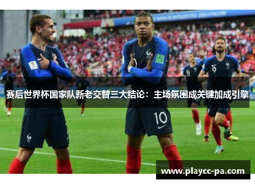 赛后世界杯国家队新老交替三大结论：主场氛围成关键加成引擎